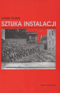 Sztuka Instalacji. Zagadnienie Związku Przestrzeni i Obecności w Sztuce Współczesnej - Książki o kulturze i sztuce - miniaturka - grafika 1