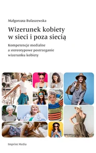Imprint Media Wizerunek kobiety w sieci i poza siecią. Kompetencje medialne a stereotypowe postrzeganie wizerunku kobiety Małgorzata Bulaszewska - Filozofia i socjologia - miniaturka - grafika 2