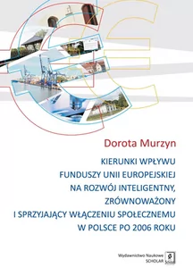 Murzyn Dorota KIERUNKI WPŁYWU FUNDUSZY UNII EUROPEJSKIEJ NA ROZWÓJ INTELIGENTNY ZRÓWNOWAŻONY I SPRZYJAJĄCY WŁĄCZENIU SPOŁECZNEMU W POLSCE PO 2006 ROKU - Polityka i politologia - miniaturka - grafika 1
