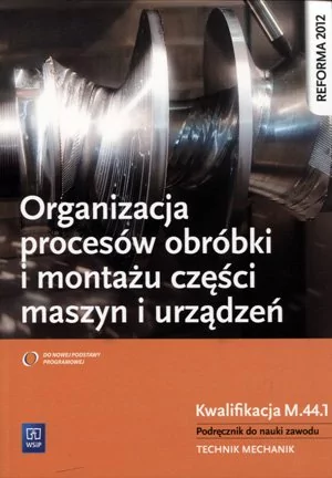 WSiP Organizacja procesów obróbki i montażu części maszyn i urządzeń Podręcznik do nauki zawodu - Krzysztof Grzelak, Stanisław Kowalczyk