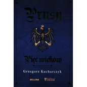 Militaria i wojskowość - Bellona Prusy. Pięć wieków Grzegorz Kucharczyk - miniaturka - grafika 1