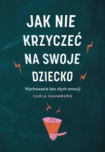 Jak Nie Krzyczeć Na Swoje Dziecko Carla Naumburg - Poradniki hobbystyczne - miniaturka - grafika 1