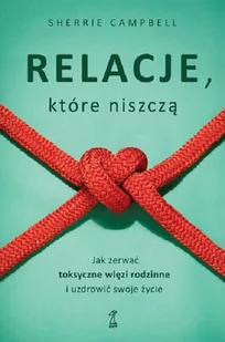 Relacje, którą niszczą. Jak zerwać toksyczne więzi rodzinne i uzdrowić swoje życie - Miłość, seks, związki - miniaturka - grafika 1