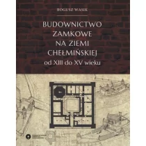 Budownictwo zamkowe na ziemi chełmińskiej od XIII do XV wieku - Wasik Bogusz - Książki regionalne - miniaturka - grafika 1