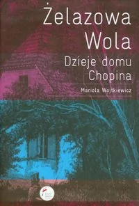 Żelazowa Wola Dzieje domu Chopina - Książki o muzyce - miniaturka - grafika 1