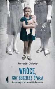 Wrócę Gdy Będziesz Spała Rozmowy Z Dziećmi Holocaustu Wyd 2 Patrycja Dołowy - Historia świata - miniaturka - grafika 1