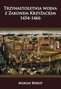 Trzynastoletnia wojna z Zakonem Krzyżackim Marian Biskup - Historia świata - miniaturka - grafika 1