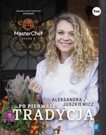 Poradniki hobbystyczne - Po Pierwsze Tradycja Książka Zwyciężczyni Programu Masterchef Aleksandra Juszkiewicz - miniaturka - grafika 1