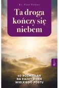 Religia i religioznawstwo - Ta Droga Kończy się Niebem, 40 rozmyślań na każdy dzień Wielkiego Postu - miniaturka - grafika 1