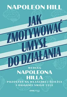 Jak zmotywować umysł do działania według Napoleona Hilla. Pozostań na właściwej ścieżce i osiągnij swoje cele - Napoleon Hill - Poradniki hobbystyczne - miniaturka - grafika 1