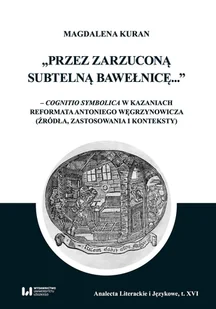 Wydawnictwo Uniwersytetu Łódzkiego Przez zarzuconą subtelną bawełnicę cognitio symbolica w kazaniach reformata Antoniego Węgrzynowicza - Filologia i językoznawstwo - miniaturka - grafika 1
