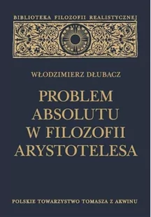 Polskie Towarzystwo Tomasza z Akwinu Problem Absolutu w filozofii Arystotelesa (wydanie 2 poszerzone) Włodzimierz Dłubacz - Filozofia i socjologia - miniaturka - grafika 2