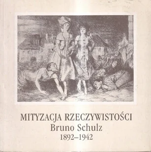 Mityzacja rzeczywistości Bruno Schulz 1892 - 1942 - Książki o kulturze i sztuce - miniaturka - grafika 1