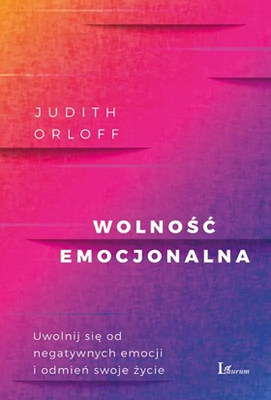 Wolność Emocjonalna Uwolnij Się Od Negatywnych Emocji I Odmień Swoje Życie Judith Orloff