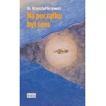NA POCZĄTKU BYŁ SENS Krzysztof Grzywocz - Religia i religioznawstwo - miniaturka - grafika 1