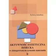 Podręczniki dla szkół wyższych - Jakubiec Sylwia Aktywność estetyczna dziecka w zintegrowanym systemie nauczania - miniaturka - grafika 1