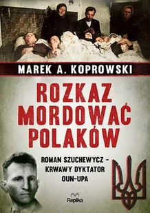 REPLIKA Rozkaz mordować Polaków. Roman Szuchewycz  krwawy dyktator OUN-UPA - Marek A. Koprowski - Historia świata - miniaturka - grafika 2