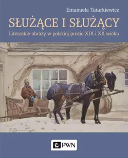 Służące i służący. Literackie obrazy w polskiej prozie XIX i XX wieku - Emanuela Tatarkiewicz - Albumy - historia - miniaturka - grafika 1