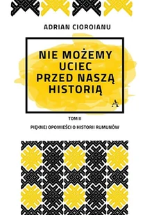 Nie możemy uciec przed naszą historią Adrian Cioroianu - Historia świata - miniaturka - grafika 2