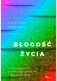 Błogość Życia 12 Zaskakujących Odsłon Pogodzenia Się Z Rzeczywistością Judith Orloff - Poradniki hobbystyczne - miniaturka - grafika 2