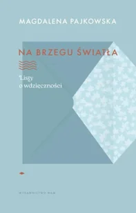 Na brzegu światła. Listy o wdzięczności - Magdalena Pajkowska - Psychologia - miniaturka - grafika 1