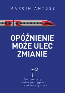 Muza Opóźnienie może ulec zmianie. Fascynujący świat pociągów oczami maszynisty Marcin Antosz - Felietony i reportaże - miniaturka - grafika 2