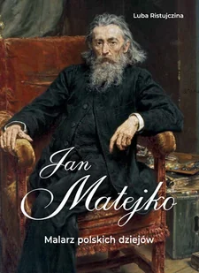Jan Matejko. Malarz polskich dziejów - Luba Ristujczina - książka - Książki o kulturze i sztuce - miniaturka - grafika 1