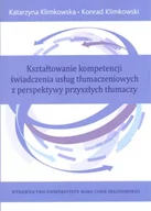 Podręczniki dla szkół wyższych - UMCS Wydawnictwo Uniwersytetu Marii Curie-Skłodows Kształtowanie kompetencji świadczenia usług tłumaczeniowych z perspektywy przyszłych tłumaczy - Katarzyna Klimkowska, Klimkowski Konrad - miniaturka - grafika 1