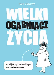 Wielki Ogarniacz Życia Czyli jak być szczęśliwą nie robiąc niczego Pani Bukowa - Poradniki hobbystyczne - miniaturka - grafika 1