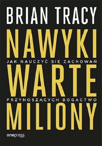 Brian Tracy Nawyki warte miliony Jak nauczyć się zachowań przynoszących bogactwo