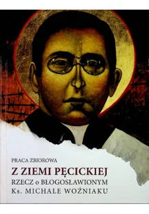 Z ziemi Pęcickiej rzecz o błogosławionym ks Michale Woźniaku - Biografie i autobiografie - miniaturka - grafika 1