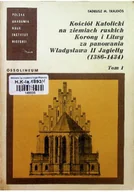 Religia i religioznawstwo - Kościół Katolicki na ziemiach ruskich Korony i Litwy za panowania Władysława II Jagiełły Tom I - miniaturka - grafika 1