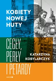 Kobiety Nowej Huty Cegły perły i petardy Katarzyna Kobylarczyk - Felietony i reportaże - miniaturka - grafika 2