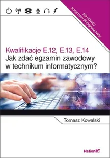 Helion Tomasz Kowalski Jak zdać egzamin zawodowy w technikum informatycznym$273 Kwalifikacje E.12, E.13, E.14 - Podręczniki do technikum - miniaturka - grafika 2