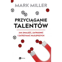Przyciąganie Talentów Jak Znaleźć Zatrudnić I Zatrzymać Najlepszych Mark Miller - Ekonomia - miniaturka - grafika 1