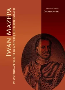 Iwan Mazepa w wyobrażeniach kozackiej historiog. - Mariusz Robert Drozdowski - Historia świata Iwan Mazepa w wyobrażeniach kozackiej historiog. - Mariusz Robert Drozdowski - Historia świata - miniaturka - grafika 1