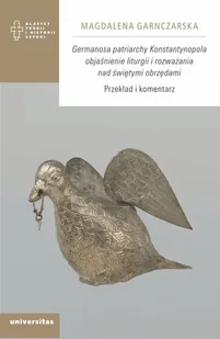 Germanosa patriarchy Konstantynopola objaśnienie liturgii i rozważania nad świętymi obrzędami. - Garnczarska Magdalena - książka - Podręczniki dla szkół wyższych - miniaturka - grafika 1
