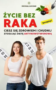 Życie bez raka. Ciesz się zdrowiem i chudnij, stosując dietę antynowotworową - E-booki - poradniki - miniaturka - grafika 1
