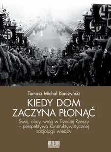 Kiedy dom zaczyna płonąć Swój obcy wróg w Trzeciej Rzeszy perspektywa konstruktywistycznej socjologii wiedzy Korczyński Tomasz Michał - Historia świata - miniaturka - grafika 2
