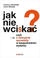 E-booki - biznes i ekonomia - Jak nie wciskać? Czyli o relacyjnej sprzedaży w bezpośrednim wydaniu - miniaturka - grafika 1