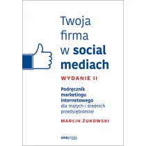 TWOJA FIRMA W SOCIAL MEDIACH PODRĘCZNIK MARKETINGU INTERNETOWEGO DLA MAŁYCH I ŚREDNICH PRZEDSIĘBIORSTW WYD 2 Marcin Żukowski - Marketing - miniaturka - grafika 1