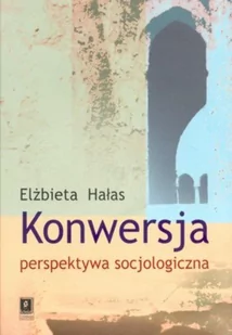 Konwersja perspektywa socjologiczna - Elżbieta Hałas - Filozofia i socjologia - miniaturka - grafika 1