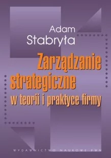 Wydawnictwo Naukowe PWN Zarządzanie strategiczne w teorii i praktyce firmy - Adam Stabryła - Zarządzanie - miniaturka - grafika 1