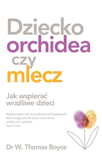 Dziecko orchidea czy mlecz. Jak wspierać wrażliwe dzieci - Psychologia - miniaturka - grafika 1