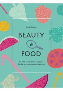 Muza Beauty and food. Co jeść, by skóra stała się pełna blasku, a włosy i paznokcie zdrowe - EMILIE HEBERT - Zdrowie - poradniki - miniaturka - grafika 2