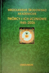 Wrocławskie Środowisko Akademickie Twórcy i ich uczniowie 1945 - 2005 - Historia świata - miniaturka - grafika 1