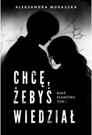Białe kłamstwa Tom 1 Chcę, żebyś wiedział - Aleksandra Muraszka - Literatura obyczajowa - miniaturka - grafika 1
