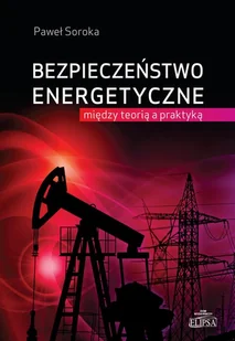 ELIPSA DOM WYDAWNICZY I HANDLOWY BEZPIECZEŃSTWO ENERGETYCZNE MIĘDZY TEORIĄ A PRAKTYKĄ - Polityka i politologia - miniaturka - grafika 1