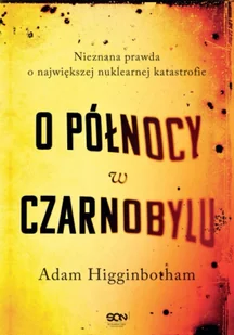 O północy w Czarnobylu. Nieznana prawda o największej nuklearnej katastrofie wyd. 2 - Adam Higginbotham - Felietony i reportaże - miniaturka - grafika 1