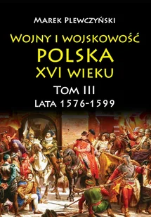 Wojny i wojskowość Polska XVI wieku. Lata 1576-1599. Tom 3 - Historia Polski - miniaturka - grafika 1